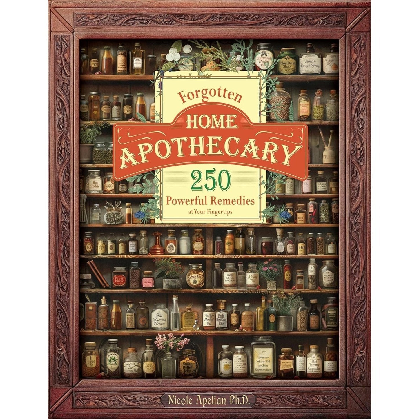The Forgotten Home Apothecary - 250 Powerful Natural Remedies at Your Fingertips by Dr. Nicole Apelian, 288 Full-Color Pages with Step-by-Step Instructions, Photos & Dosages for Herbal Home Healing